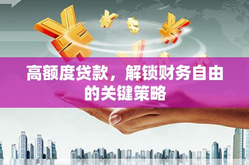洪雅高额度贷款，解锁财务自由的关键策略